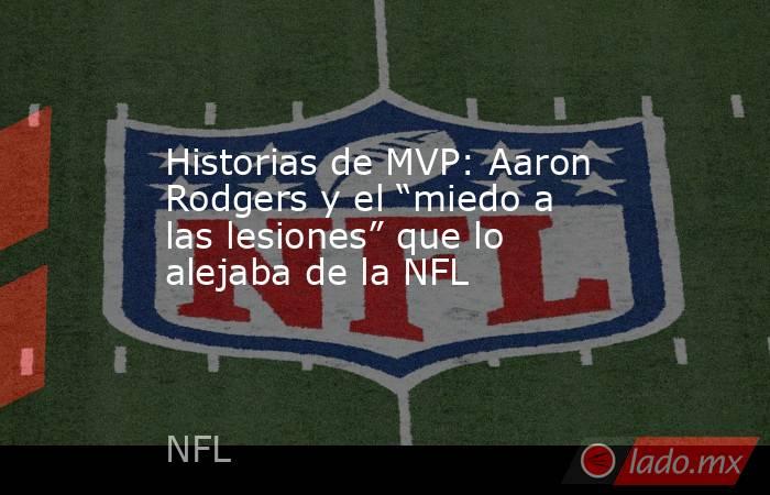 Historias de MVP: Aaron Rodgers y el “miedo a las lesiones” que lo alejaba de la NFL. Noticias en tiempo real