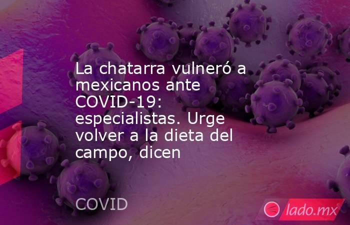 La chatarra vulneró a mexicanos ante COVID-19: especialistas. Urge volver a la dieta del campo, dicen. Noticias en tiempo real
