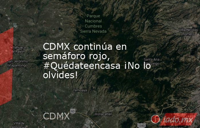 CDMX continúa en semáforo rojo, #Quédateencasa ¡No lo olvides!. Noticias en tiempo real