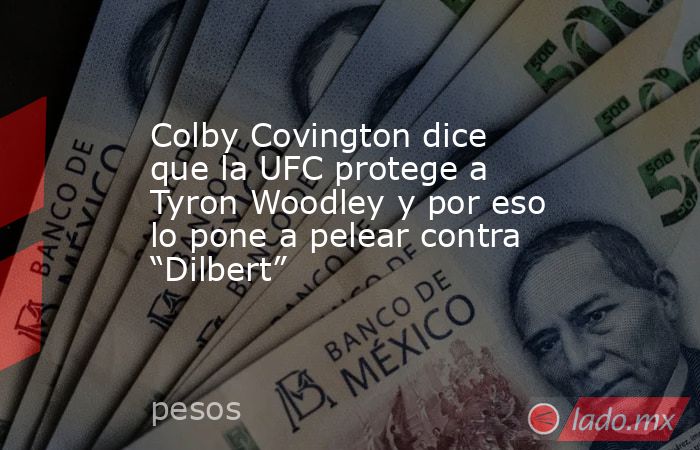 Colby Covington dice que la UFC protege a Tyron Woodley y por eso lo pone a pelear contra “Dilbert”. Noticias en tiempo real