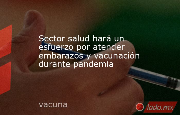 Sector salud hará un esfuerzo por atender embarazos y vacunación durante pandemia. Noticias en tiempo real