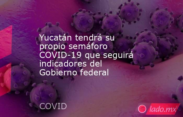 Yucatán tendrá su propio semáforo COVID-19 que seguirá indicadores del Gobierno federal. Noticias en tiempo real