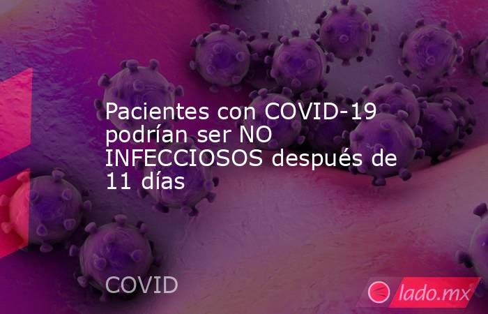 Pacientes con COVID-19 podrían ser NO INFECCIOSOS después de 11 días. Noticias en tiempo real