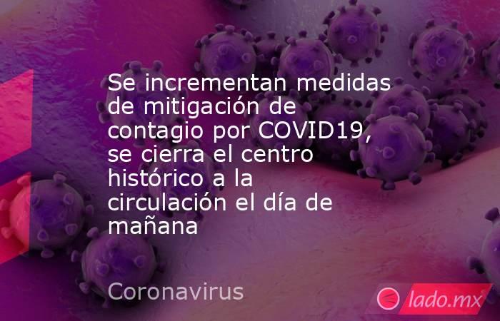 Se incrementan medidas de mitigación de contagio por COVID19, se cierra el centro histórico a la circulación el día de mañana. Noticias en tiempo real