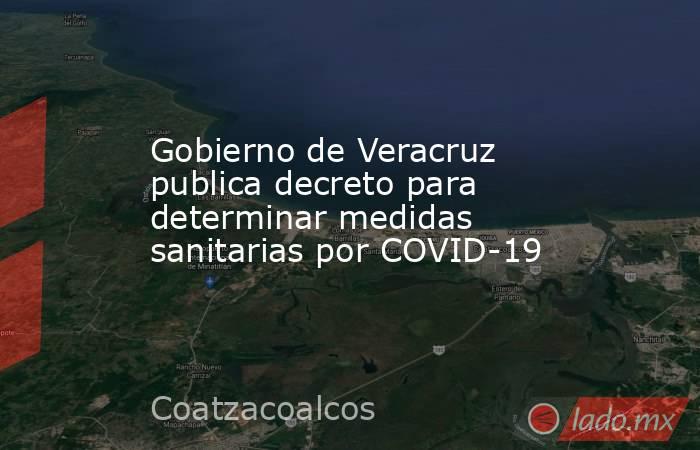 Gobierno de Veracruz publica decreto para determinar medidas sanitarias por COVID-19. Noticias en tiempo real