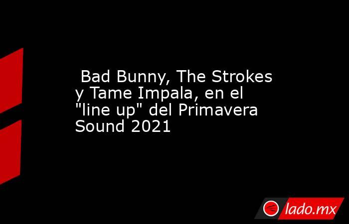  Bad Bunny, The Strokes y Tame Impala, en el 
