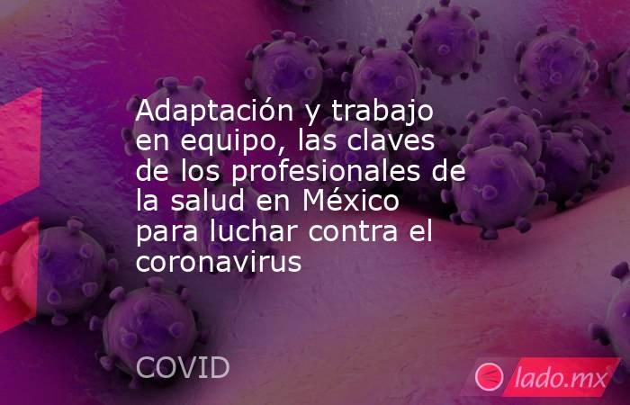 Adaptación y trabajo en equipo, las claves de los profesionales de la salud en México para luchar contra el coronavirus. Noticias en tiempo real