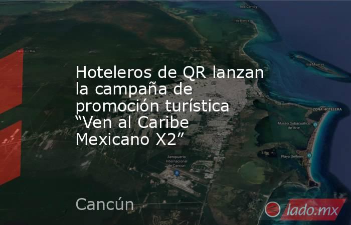 Hoteleros de QR lanzan la campaña de promoción turística “Ven al Caribe Mexicano X2”. Noticias en tiempo real
