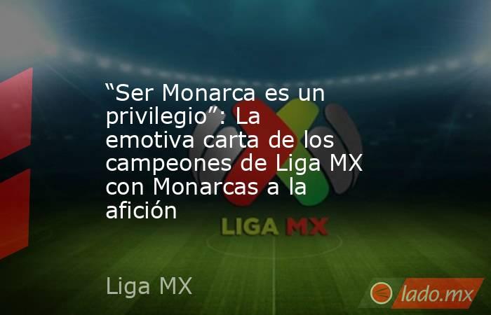 “Ser Monarca es un privilegio”: La emotiva carta de los campeones de Liga MX con Monarcas a la afición. Noticias en tiempo real