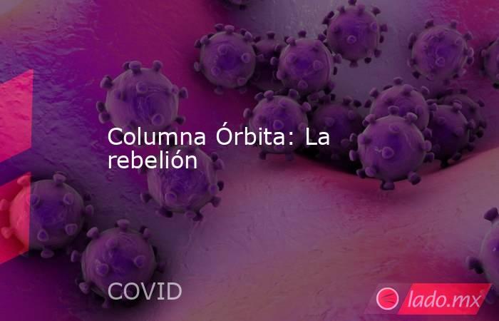 Columna Órbita: La rebelión. Noticias en tiempo real