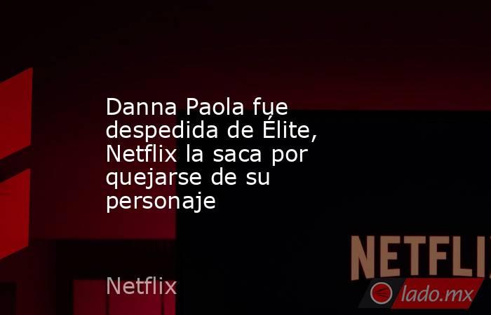 Danna Paola fue despedida de Élite, Netflix la saca por quejarse de su personaje. Noticias en tiempo real