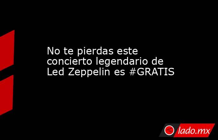 No te pierdas este concierto legendario de Led Zeppelin es #GRATIS. Noticias en tiempo real