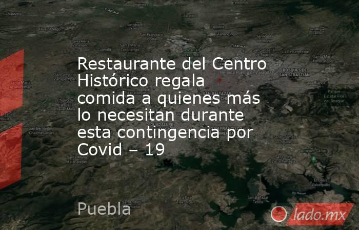 Restaurante del Centro Histórico regala comida a quienes más lo necesitan durante esta contingencia por Covid – 19. Noticias en tiempo real