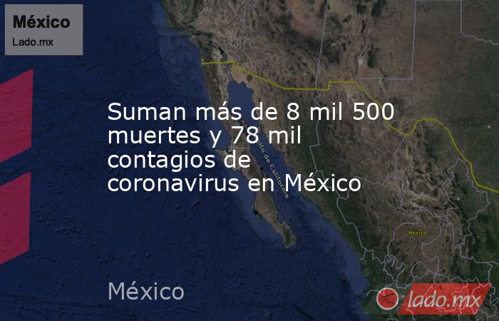 Suman más de 8 mil 500 muertes y 78 mil contagios de coronavirus en México. Noticias en tiempo real