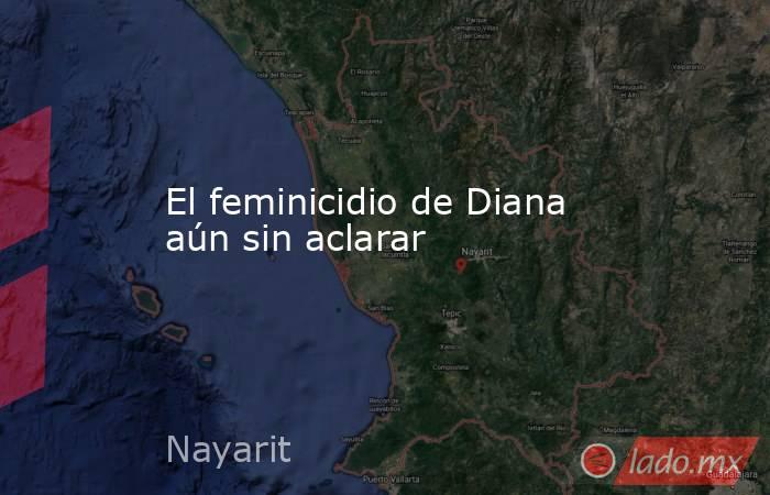 El feminicidio de Diana aún sin aclarar. Noticias en tiempo real