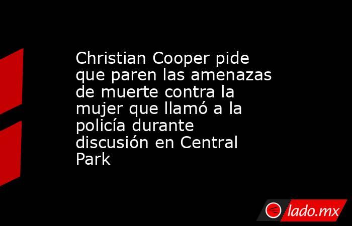 Christian Cooper pide que paren las amenazas de muerte contra la mujer que llamó a la policía durante discusión en Central Park. Noticias en tiempo real