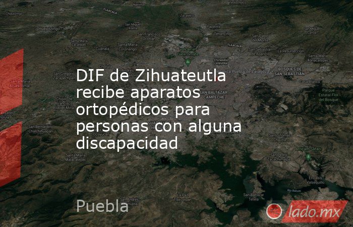DIF de Zihuateutla recibe aparatos ortopédicos para personas con alguna discapacidad. Noticias en tiempo real