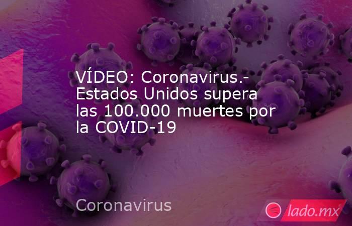 VÍDEO: Coronavirus.- Estados Unidos supera las 100.000 muertes por la COVID-19. Noticias en tiempo real