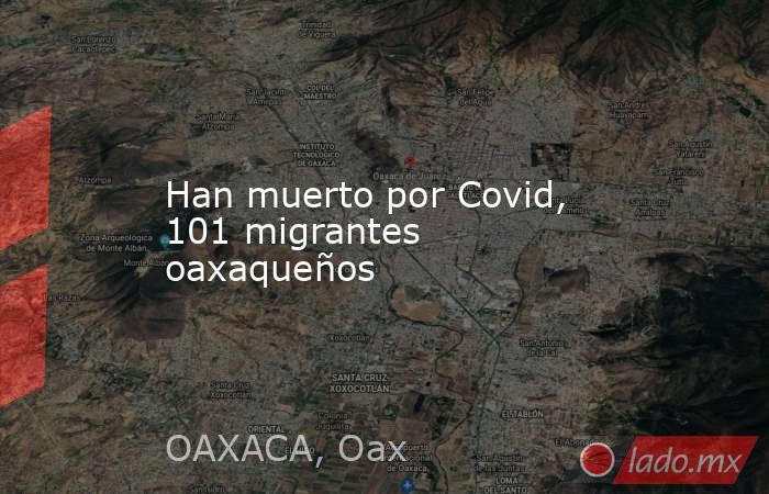 Han muerto por Covid, 101 migrantes oaxaqueños. Noticias en tiempo real