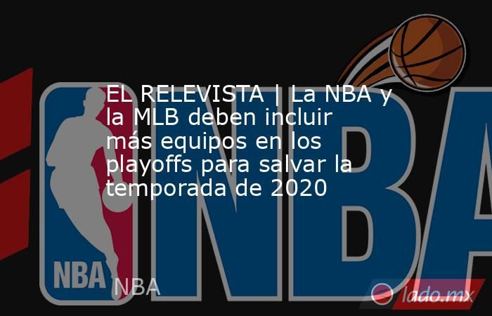 EL RELEVISTA | La NBA y la MLB deben incluir más equipos en los playoffs para salvar la temporada de 2020. Noticias en tiempo real