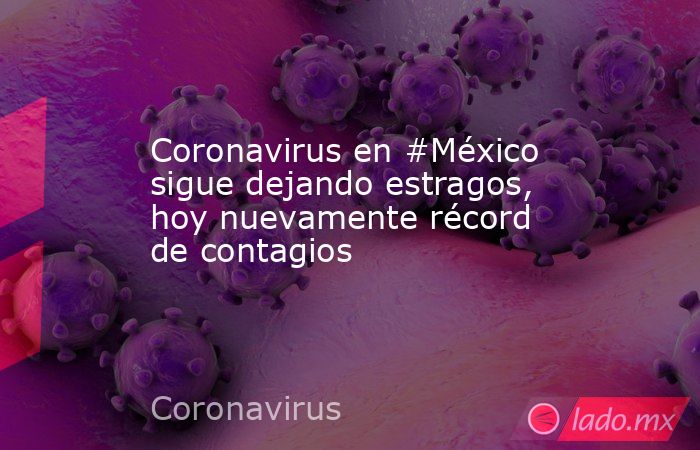 Coronavirus en #México sigue dejando estragos, hoy nuevamente récord de contagios. Noticias en tiempo real