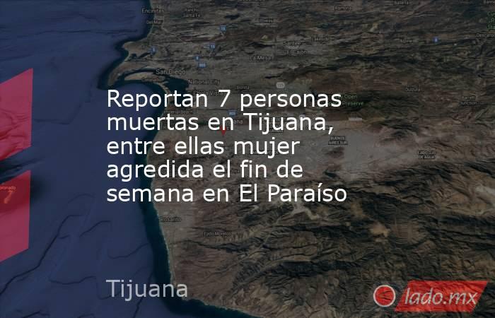 Reportan 7 personas muertas en Tijuana, entre ellas mujer agredida el fin de semana en El Paraíso. Noticias en tiempo real