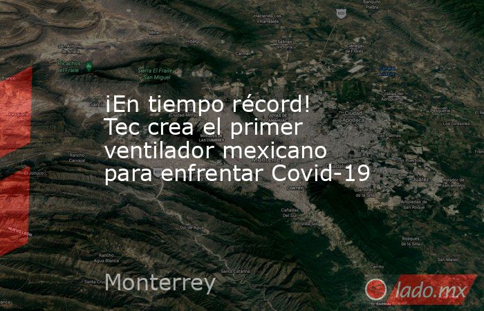 ¡En tiempo récord! Tec crea el primer ventilador mexicano para enfrentar Covid-19. Noticias en tiempo real