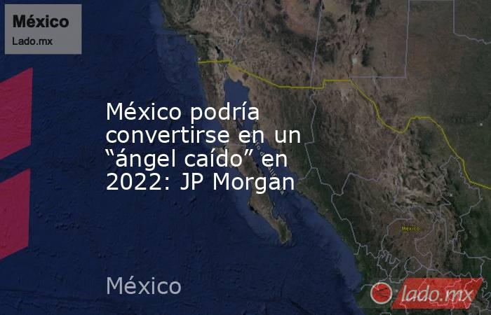 México podría convertirse en un “ángel caído” en 2022: JP Morgan. Noticias en tiempo real