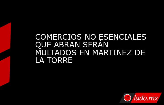 COMERCIOS NO ESENCIALES QUE ABRAN SERÁN MULTADOS EN MARTINEZ DE LA TORRE. Noticias en tiempo real