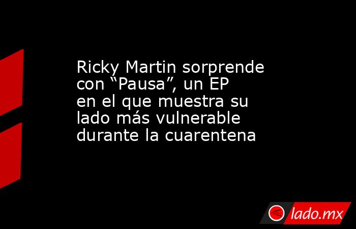 Ricky Martin sorprende con “Pausa”, un EP en el que muestra su lado más vulnerable durante la cuarentena. Noticias en tiempo real