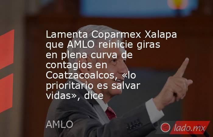 Lamenta Coparmex Xalapa que AMLO reinicie giras en plena curva de contagios en Coatzacoalcos, «lo prioritario es salvar vidas», dice. Noticias en tiempo real
