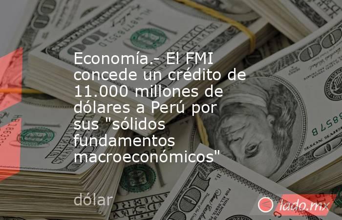 Economía.- El FMI concede un crédito de 11.000 millones de dólares a Perú por sus 