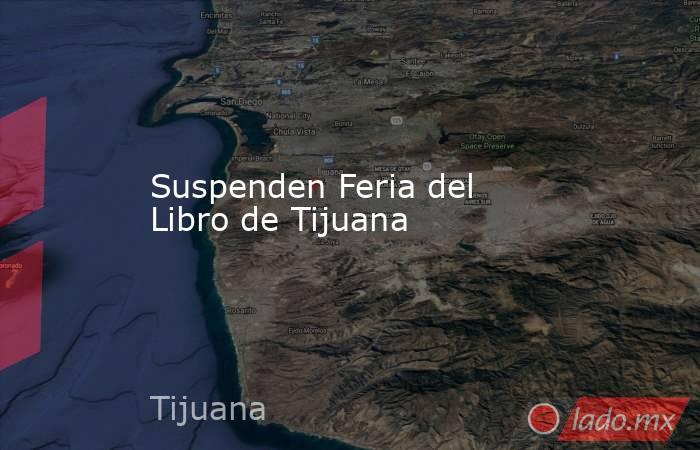 Suspenden Feria del Libro de Tijuana. Noticias en tiempo real