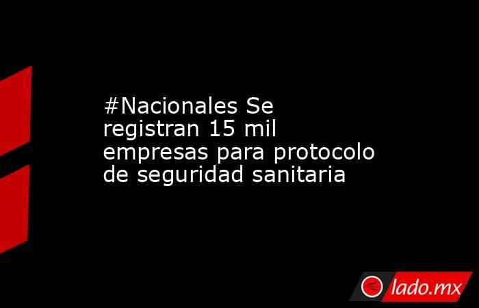 #Nacionales Se registran 15 mil empresas para protocolo de seguridad sanitaria. Noticias en tiempo real