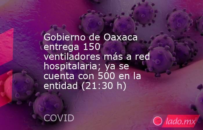Gobierno de Oaxaca entrega 150 ventiladores más a red hospitalaria; ya se cuenta con 500 en la entidad (21:30 h). Noticias en tiempo real