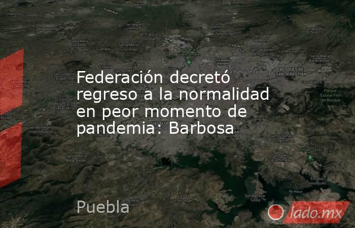 Federación decretó regreso a la normalidad en peor momento de pandemia: Barbosa. Noticias en tiempo real