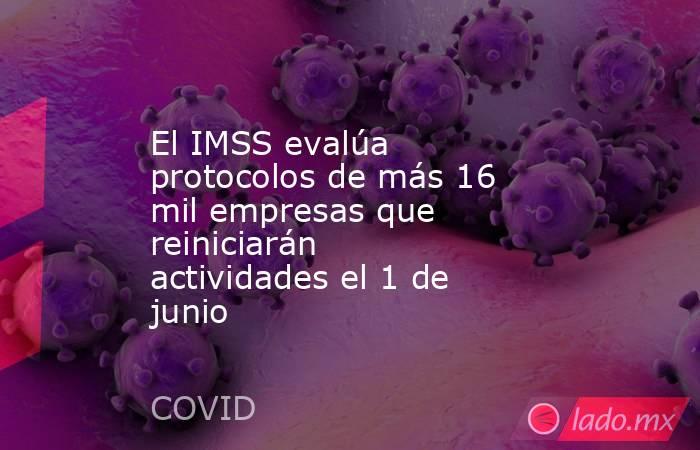El IMSS evalúa protocolos de más 16 mil empresas que reiniciarán actividades el 1 de junio. Noticias en tiempo real