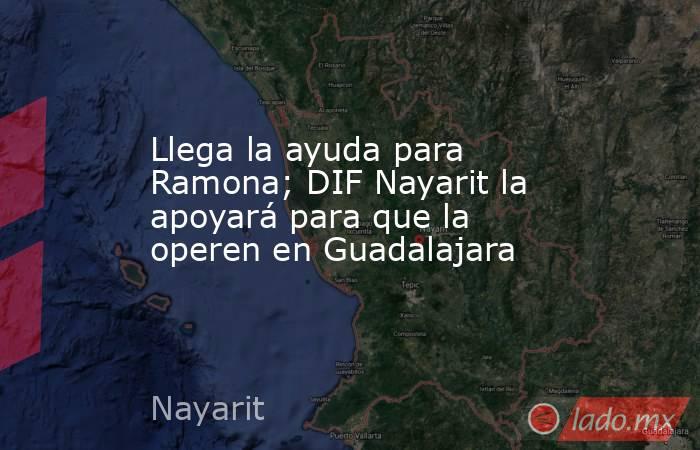 Llega la ayuda para Ramona; DIF Nayarit la apoyará para que la operen en Guadalajara. Noticias en tiempo real
