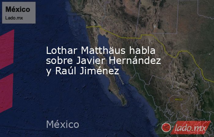 Lothar Matthäus habla sobre Javier Hernández y Raúl Jiménez. Noticias en tiempo real