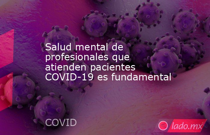 Salud mental de profesionales que atienden pacientes COVID-19 es fundamental. Noticias en tiempo real