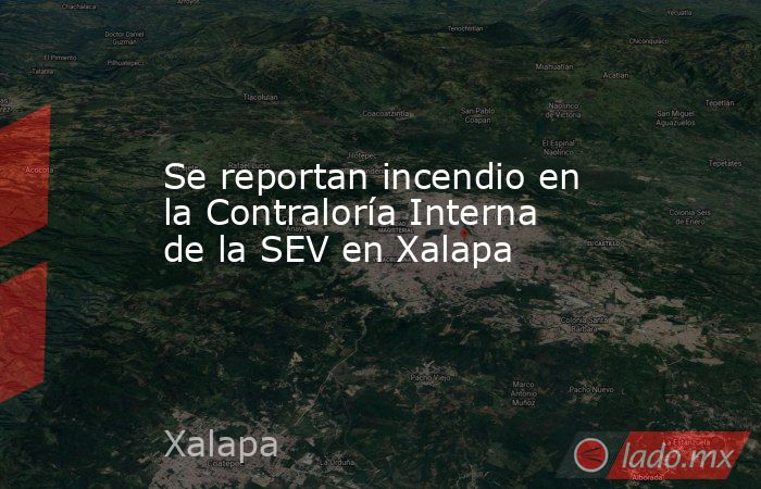 Se reportan incendio en la Contraloría Interna de la SEV en Xalapa. Noticias en tiempo real