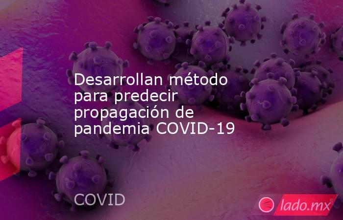 Desarrollan método para predecir propagación de pandemia COVID-19. Noticias en tiempo real