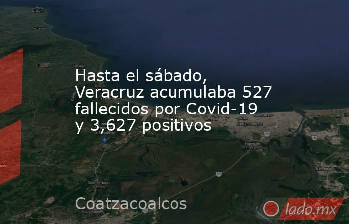 Hasta el sábado, Veracruz acumulaba 527 fallecidos por Covid-19 y 3,627 positivos. Noticias en tiempo real