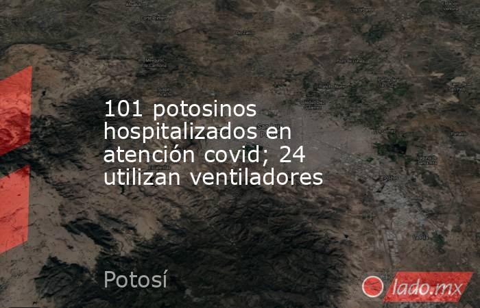101 potosinos hospitalizados en atención covid; 24 utilizan ventiladores. Noticias en tiempo real