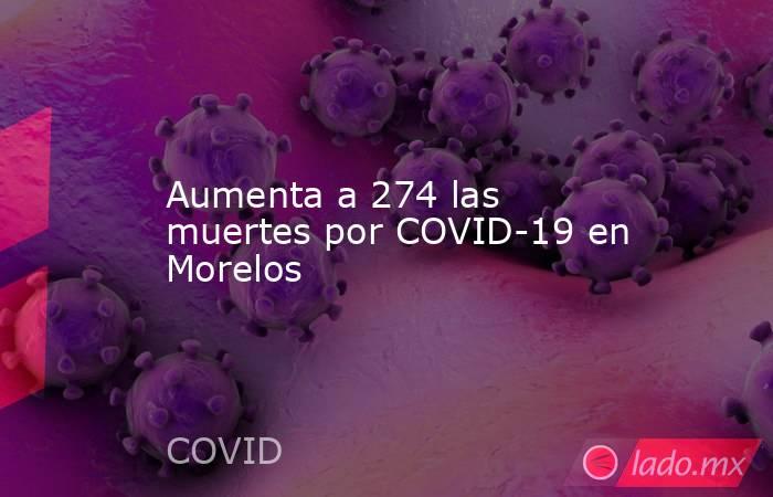 Aumenta a 274 las muertes por COVID-19 en Morelos. Noticias en tiempo real