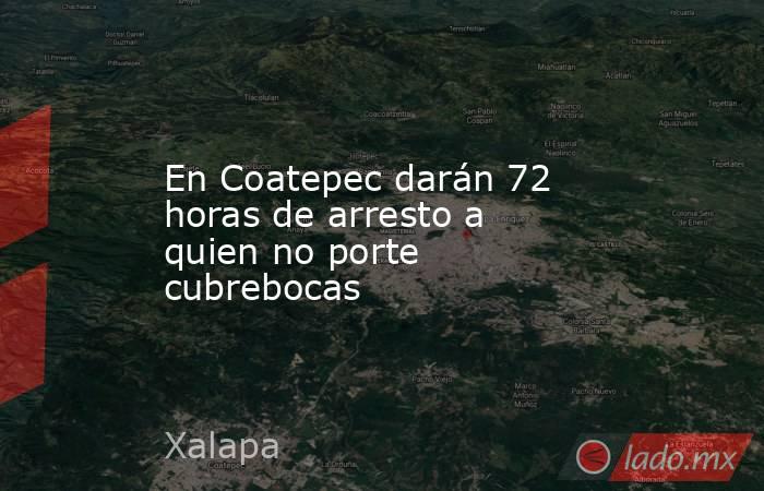 En Coatepec darán 72 horas de arresto a quien no porte cubrebocas. Noticias en tiempo real