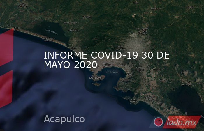INFORME COVID-19 30 DE MAYO 2020. Noticias en tiempo real