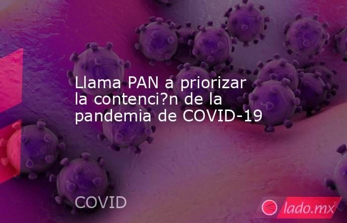 Llama PAN a priorizar la contenci?n de la pandemia de COVID-19. Noticias en tiempo real
