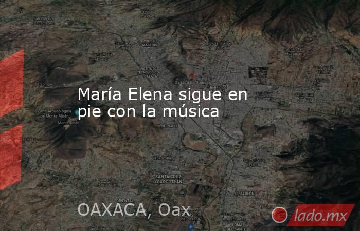María Elena sigue en pie con la música. Noticias en tiempo real