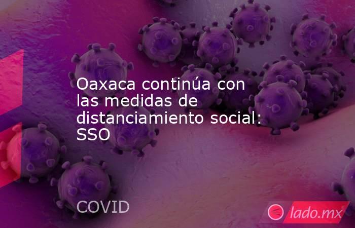 Oaxaca continúa con las medidas de distanciamiento social: SSO. Noticias en tiempo real